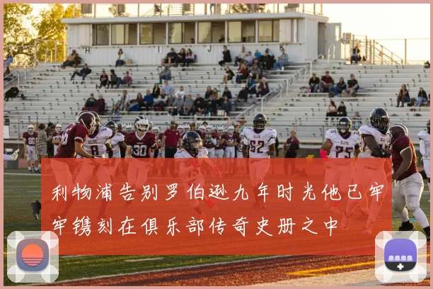 利物浦告别罗伯逊九年时光他已牢牢镌刻在俱乐部传奇史册之中
